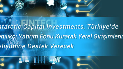 Antarctic Capital Investments, Türkiye’de Yenilikçi Yatırım Fonu Kurarak Yerel Girişimlerin    Gelişimine Destek Verecek